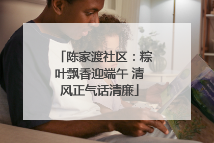 陈家渡社区：粽叶飘香迎端午 清风正气话清廉